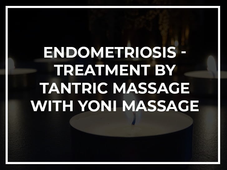 Endometriosis - treatment by tantric massage with yoni massage