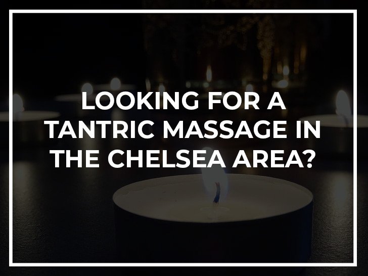 Looking for a tantric massage in the Chelsea area?